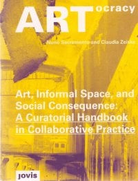 ‘Artocracy Art, Informal Space, and Social Consequence: A Curatorial Handbook in Collaborative Practice’ by Nuno Sacramento and Claudia Zieske